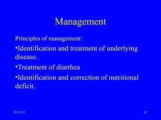 Management
Principles of management:
•Identification and treatment of underlying
disease.
•Treatment of diarrhea
•Identification and correction of nutritional
deficit.
03/12/25 41
 