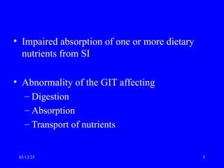 • Impaired absorption of one or more dietary
nutrients from SI
• Abnormality of the GIT affecting
– Digestion
– Absorption
– Transport of nutrients
03/12/25 5
 