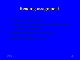 Reading assignment
• Inflammatory Diseases
– emphasis on Crohn’s disease with local and
systemic complications
• Disorders of intestinal motility
• Small bowel obstructions
03/12/25 55
 