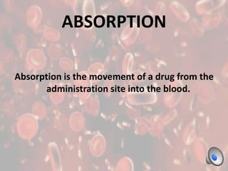 ABSORPTION

Absorption is the movement of a drug from the
      administration site into the blood.
 
