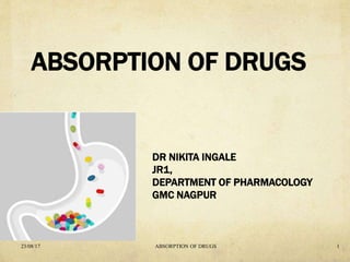 ABSORPTION OF DRUGS
DR NIKITA INGALE
JR1,
DEPARTMENT OF PHARMACOLOGY
GMC NAGPUR
23/08/17 ABSORPTION OF DRUGS 1
 