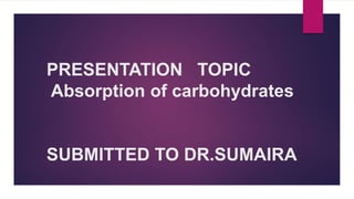 PRESENTATION TOPIC
Absorption of carbohydrates
SUBMITTED TO DR.SUMAIRA
 