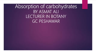 Absorption of carbohydrates
BY ASMAT ALI
LECTURER IN BOTANY
GC PESHAWAR
 