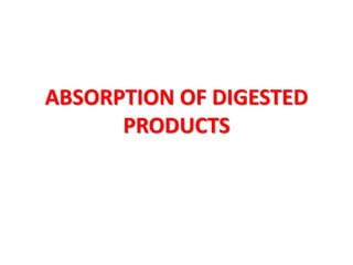 ABSORPTION OF DIGESTED
PRODUCTS
 