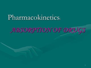 ABSORPTION OF DRUGS
Pharmacokinetics:
1
 