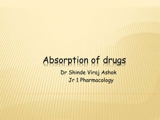 Absorption of drugs
Dr Shinde Viraj Ashok
Jr 1 Pharmacology
 