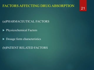 FACTORS AFFECTING DRUG ABSORPTION
(a)PHARMACEUTICAL FACTORS
 Physicochemical Factors
 Dosage form characteristics
(b)PATIENT RELATED FACTORS
21
 