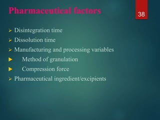 Pharmaceutical factors
 Disintegration time
 Dissolution time
 Manufacturing and processing variables
 Method of granulation
 Compression force
 Pharmaceutical ingredient/excipients
38
 