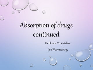 Absorption of drugs
continued
Dr Shinde Viraj Ashok
Jr 1 Pharmacology
 