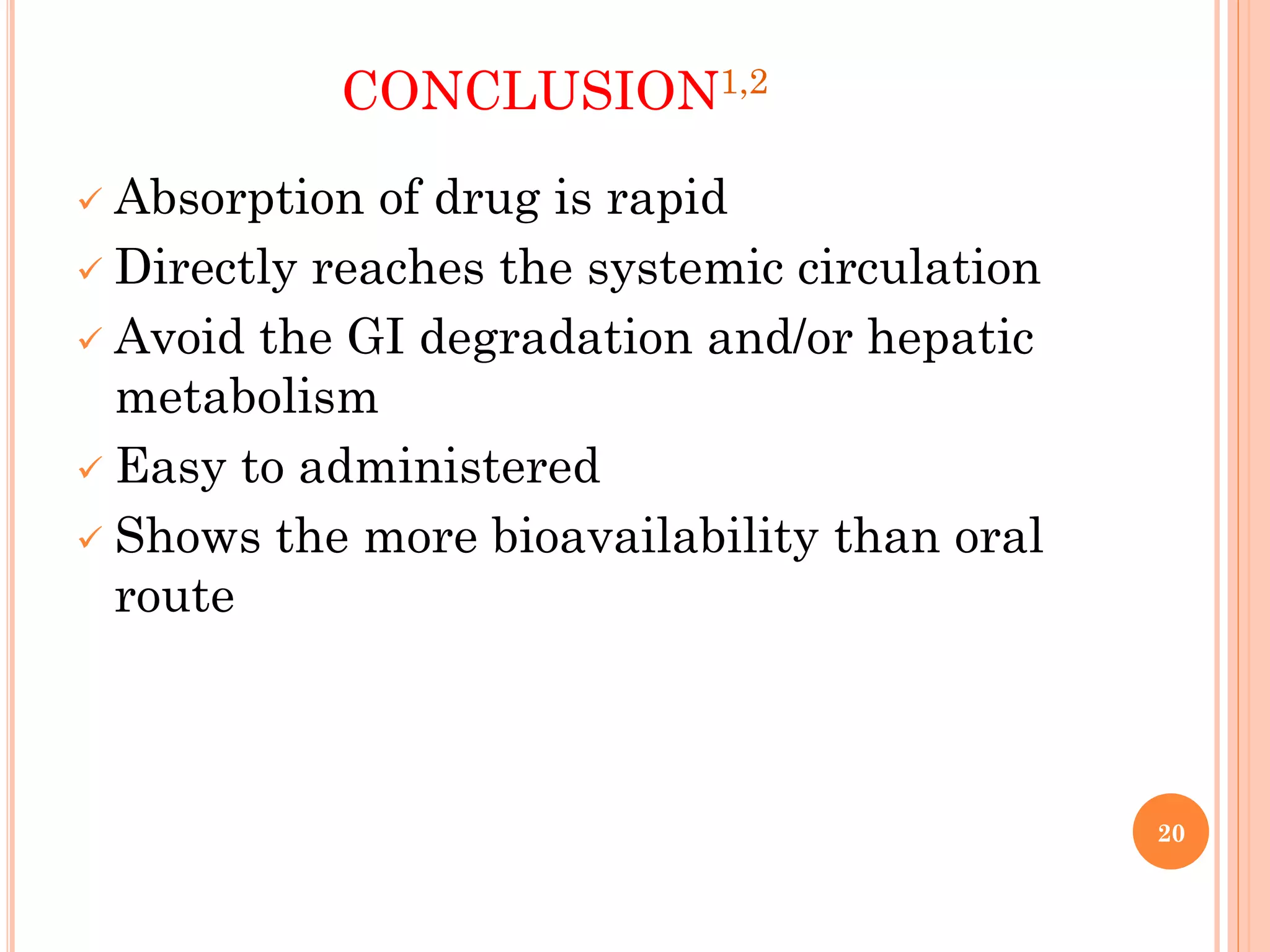 20
CONCLUSION1,2
 Absorption of drug is rapid
 Directly reaches the systemic circulation
 Avoid the GI degradation and/or hepatic
metabolism
 Easy to administered
 Shows the more bioavailability than oral
route
 