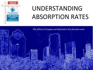 UNDERSTANDING ABSORPTION RATES The effects of Supply and Demand in the Houston area 