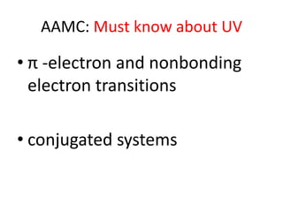 AAMC: Must know about UV

• π -electron and nonbonding
  electron transitions

• conjugated systems
 