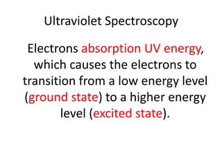 Ultraviolet Spectroscopy

 Electrons absorption UV energy,
  which causes the electrons to
transition from a low energy level
(ground state) to a higher energy
        level (excited state).
 