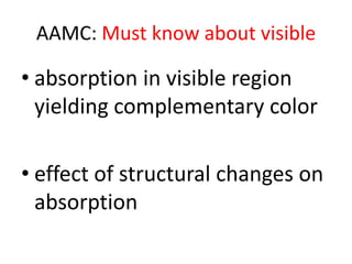AAMC: Must know about visible

• absorption in visible region
  yielding complementary color

• effect of structural changes on
  absorption
 
