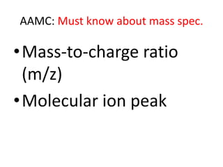 AAMC: Must know about mass spec.

•Mass-to-charge ratio
 (m/z)
•Molecular ion peak
 