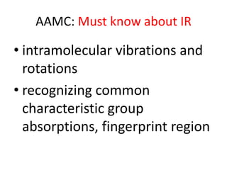 AAMC: Must know about IR

• intramolecular vibrations and
  rotations
• recognizing common
  characteristic group
  absorptions, fingerprint region
 
