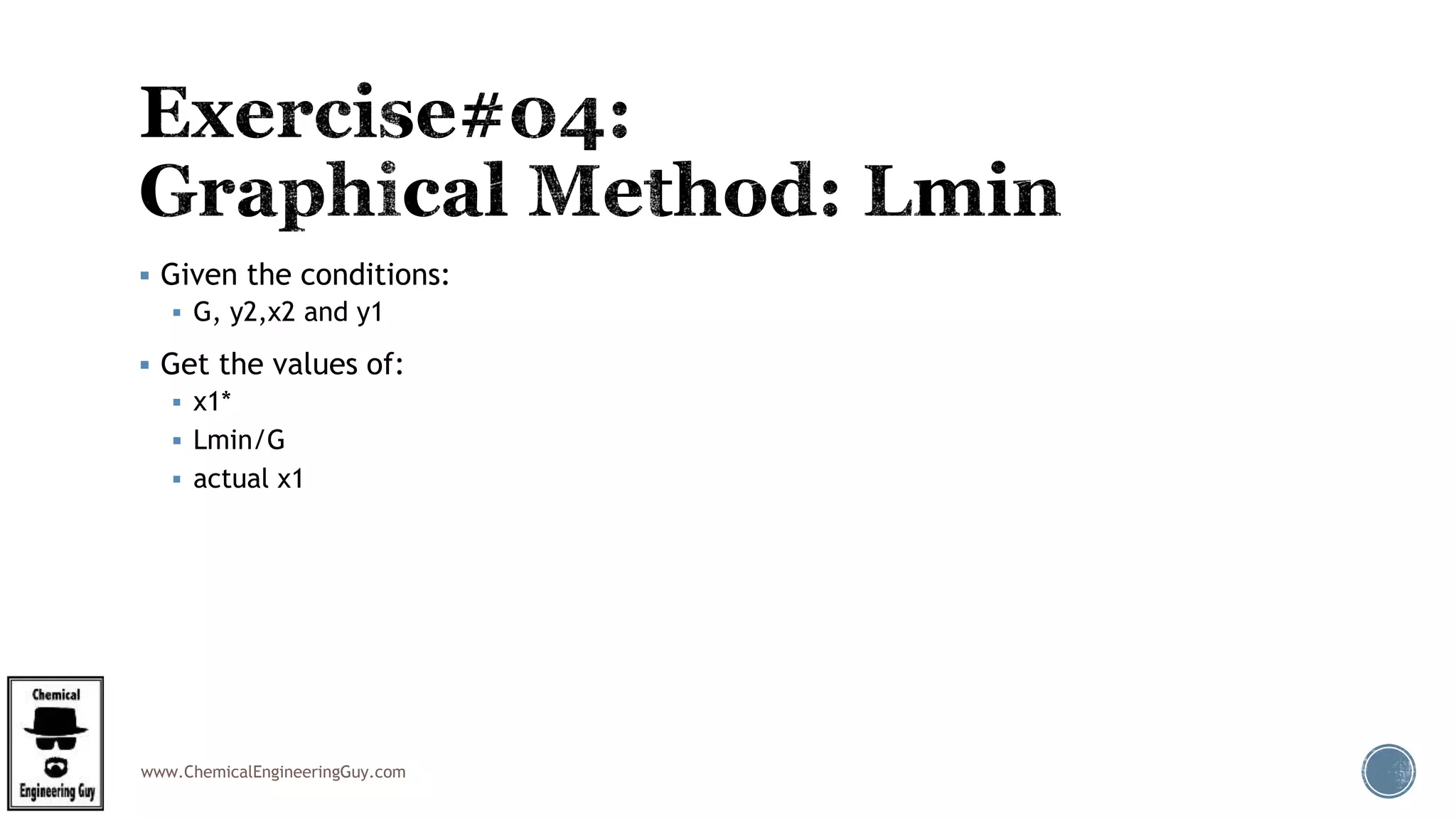 www.ChemicalEngineeringGuy.com
 Given the conditions:
 G, y2,x2 and y1
 Get the values of:
 x1*
 Lmin/G
 actual x1
 
