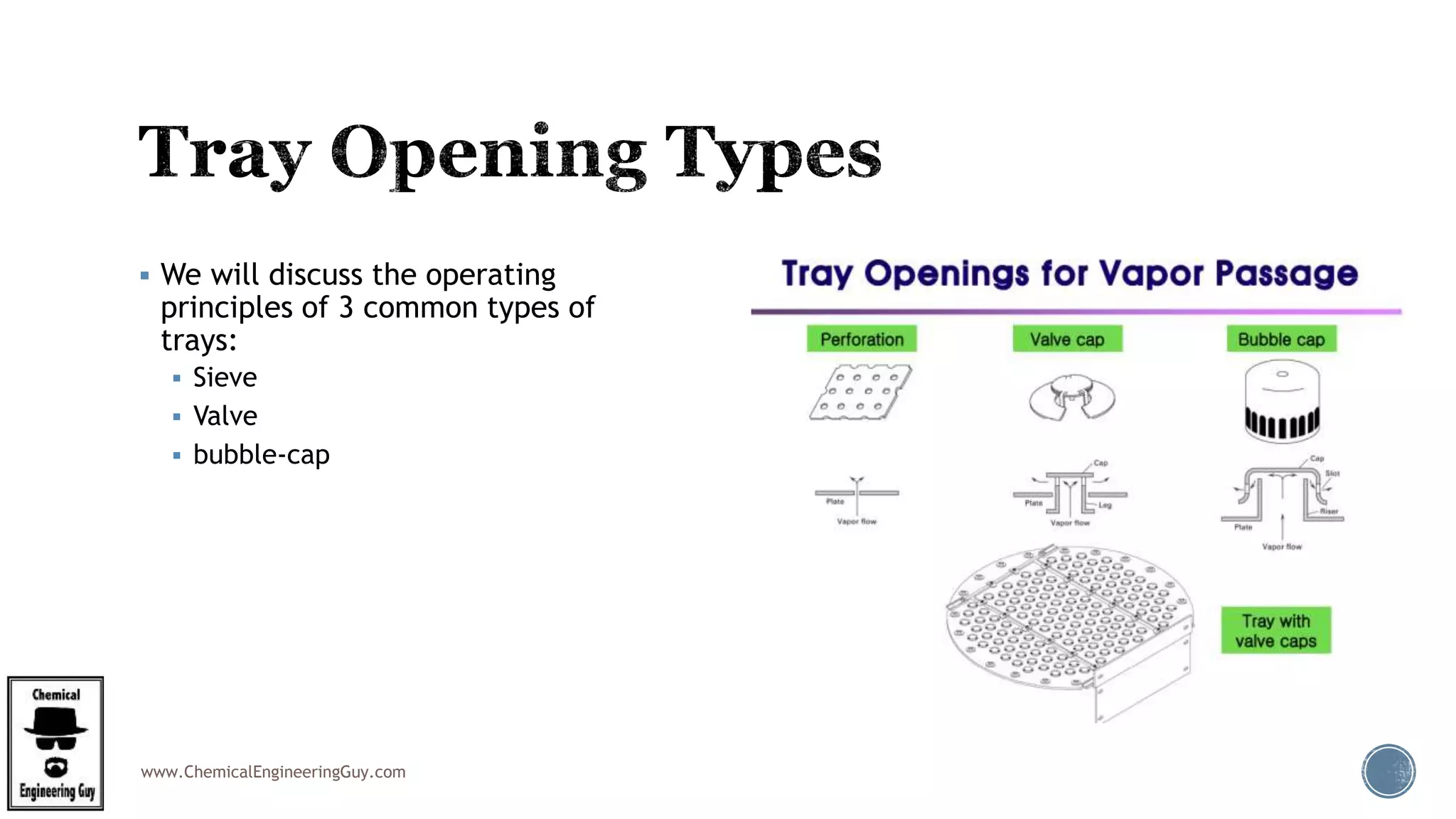 www.ChemicalEngineeringGuy.com
 We will discuss the operating
principles of 3 common types of
trays:
 Sieve
 Valve
 bubble-cap
 