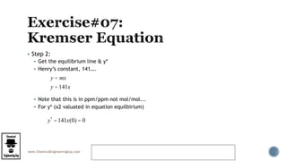 www.ChemicalEngineeringGuy.com
 Step 2:
 Get the equilibrium line & y*
 Henry’s constant, 141….
 Note that this is in ppm/ppm not mol/mol...
 For y* (x2 valuated in equation equilbirium)
https://www.youtube.com/watch?v=dByYrj7-
tYQ&feature=youtu.be&list=PL61BFC1C064B40049
y = mx
y = 141x
y*
=141x(0) = 0
 