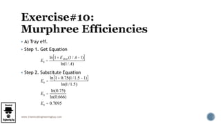 www.ChemicalEngineeringGuy.com
 A) Tray eff.
 Step 1. Get Equation
 Step 2. Substitute Equation
E0 =
ln 1+ 0.75(1/1.5 -1)[ ]
ln(1/1.5)
E0 =
ln(0.75)
ln(0.666)
E0 = 0.7095
E0 =
ln 1+ EMGE (1/ A -1)[ ]
ln(1/ A)
 