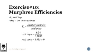 www.ChemicalEngineeringGuy.com
 B) Ideal Trays
 Step 1. Get E0 and subtitute
E0 =
equilibrium trays
real trays
real trays =
6.34
0.7095
real trays = 8.935 » 9
 