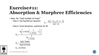 www.ChemicalEngineeringGuy.com
 Now, for “real number of trays”
 Step 5. Get Equilibrium equation
 Step 6. Given Murphree, substitute for E0
E0 =
ln 1+ EMGE (1/ A -1)[ ]
ln(1/ A)
E0 =
ln 1+0.65
1
1.5732
-1
æ
èç
ö
ø÷
é
ë
ê
ù
û
ú
ln
1
1.5732
E0 =
ln(0.7640)
ln(0.63564)
E0 =0.5924
 