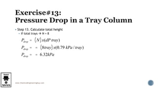 www.ChemicalEngineeringGuy.com
 Step 13. Calculate total height
 If total trays  N = 8
Pdrop = N( )x(dP tray)
Pdrop = = 8tray( )x(0.79 kPa /tray)
Pdrop = = 6.32kPa
 