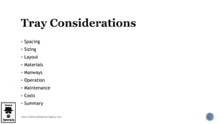 www.ChemicalEngineeringGuy.com
 Spacing
 Sizing
 Layout
 Materials
 Manways
 Operation
 Maintenance
 Costs
 Summary
 