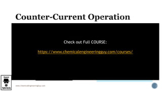 www.ChemicalEngineeringGuy.com
 Moving up the column:
 component A is continuously being transferred from the
gas phase to the liquid phase.
 Limit is equilibrium conditions
 decrease in the total gas flowrate
 a decrease in the concentration of A in the gas phase.
 Moving down the column
 increase in the total liquid flowrate
 increase in the concentration of A in the liquid phase.
 Thus,
Check out Full COURSE:
https://www.chemicalengineeringguy.com/courses/
 