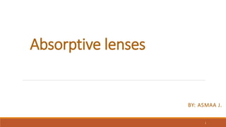 Absorptive lenses
BY: ASMAA J.
1
 