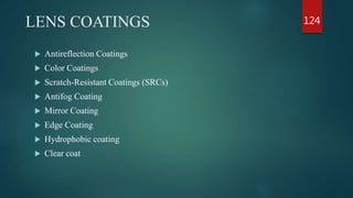 LENS COATINGS
 Antireflection Coatings
 Color Coatings
 Scratch-Resistant Coatings (SRCs)
 Antifog Coating
 Mirror Coating
 Edge Coating
 Hydrophobic coating
 Clear coat
124
 