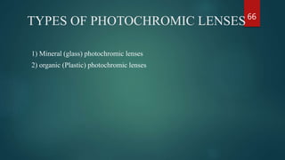 TYPES OF PHOTOCHROMIC LENSES
1) Mineral (glass) photochromic lenses
2) organic (Plastic) photochromic lenses
66
 
