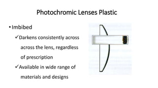 •Imbibed
Darkens consistently across
across the lens, regardless
of prescription
Available in wide range of
materials and designs
Photochromic Lenses Plastic
 