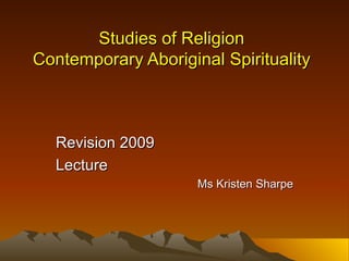 Studies of Religion Contemporary Aboriginal Spirituality Revision 2009 Lecture Ms Kristen Sharpe 