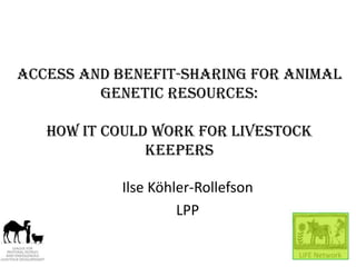 Access and Benefit-Sharing for Animal
         Genetic Resources:

   How it could work for livestock
               keepers

           Ilse Köhler-Rollefson
                    LPP
 