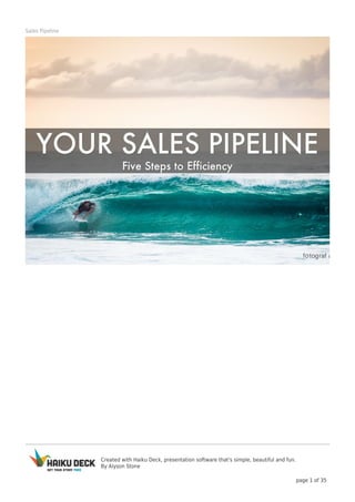 Created with Haiku Deck, presentation software that's simple, beautiful and fun. 
By Alyson Stone 
page 1 of 35 
Sales Pipeline 
 