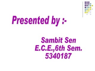 Presented by :- Sambit Sen E.C.E.,6th Sem. 5340187 