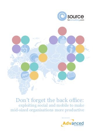 Don’t forget the back office: 
exploiting social and mobile to make 
mid-sized organisations more productive 
Sponsored by 
 