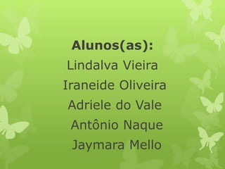 Alunos(as): 
Lindalva Vieira 
Iraneide Oliveira 
Adriele do Vale 
Antônio Naque 
Jaymara Mello 
