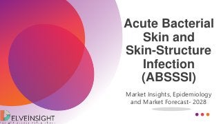 Acute Bacterial
Skin and
Skin-Structure
Infection
(ABSSSI)
Market Insights, Epidemiology
and Market Forecast- 2028
 