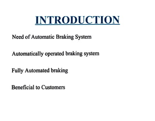 INTRODUC
1
TION
Need ofAutomatic Braking System
Automatically operated braking system
Fully Automated braking
Beneficial to Customers
 