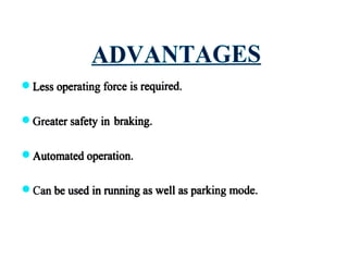 ADVANTAGES
• Less operating force is required.
• Greater safety in braking.
• Automated operation.
• Can be used in running as well as parking mode.
 