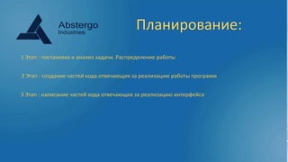 Планирование:
1 Этап : постановка и анализ задачи. Распределение работы
2 Этап : создание частей кода отвечающих за реализацию работы программ
3 Этап : написание частей кода отвечающих за реализацию интерфейса
 