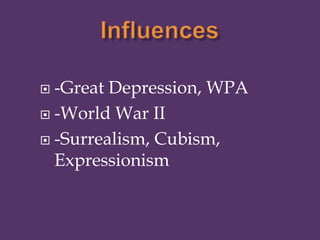  -Great Depression, WPA
 -World War II
 -Surrealism, Cubism,
Expressionism
 