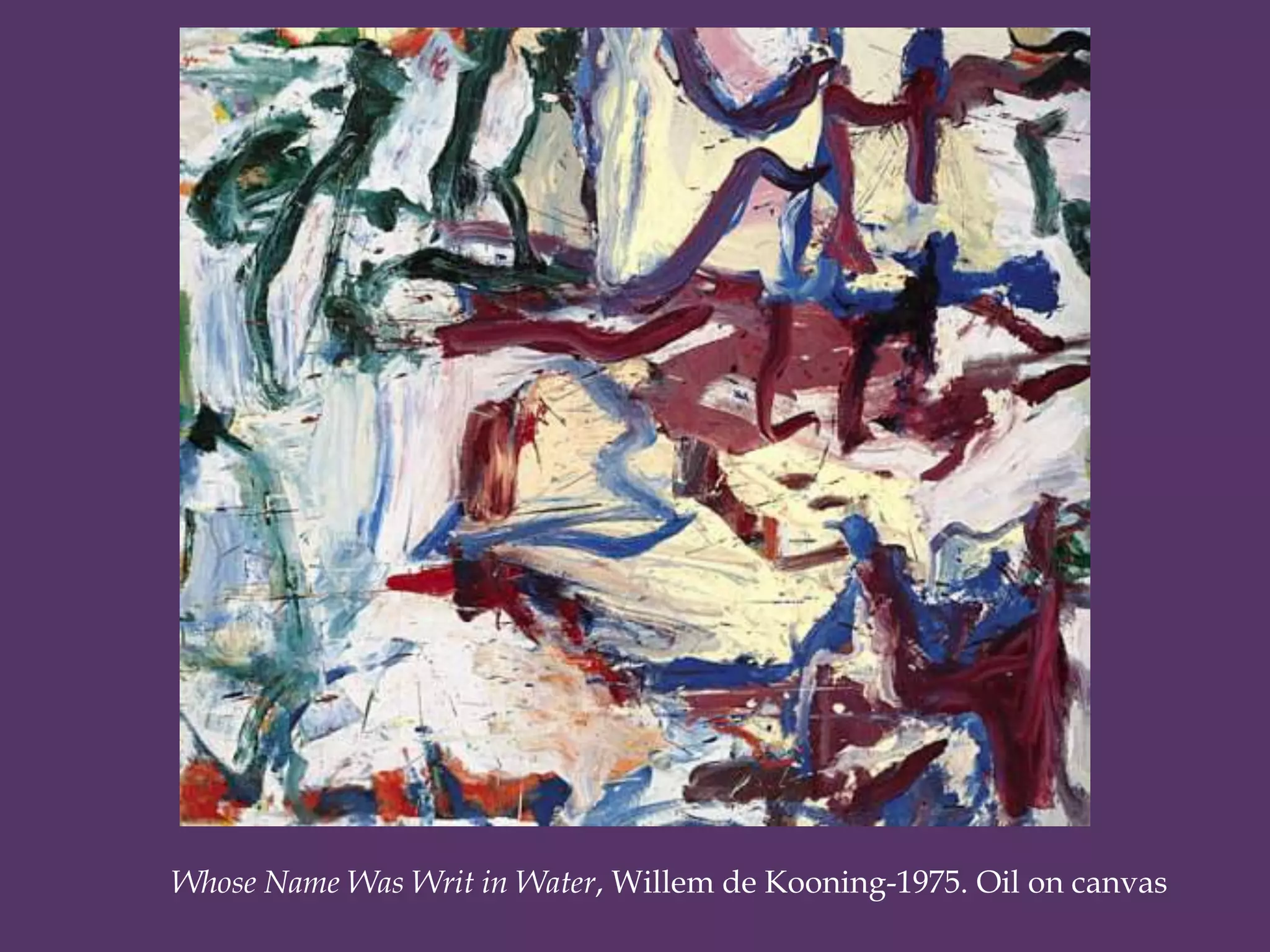 Whose Name Was Writ in Water, Willem de Kooning-1975. Oil on canvas
 