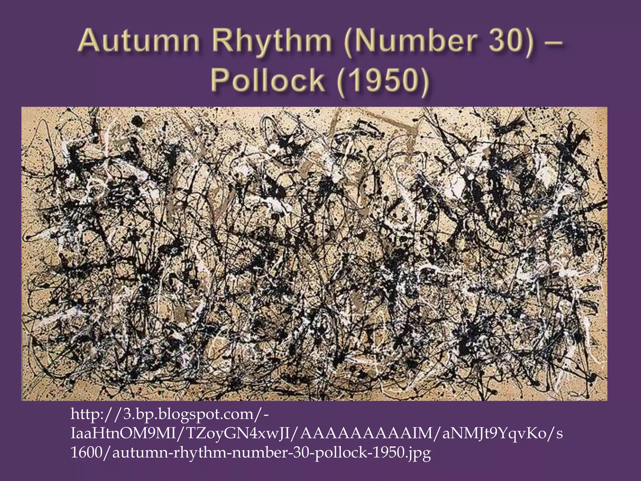 http://3.bp.blogspot.com/-
IaaHtnOM9MI/TZoyGN4xwJI/AAAAAAAAAIM/aNMJt9YqvKo/s
1600/autumn-rhythm-number-30-pollock-1950.jpg
 
