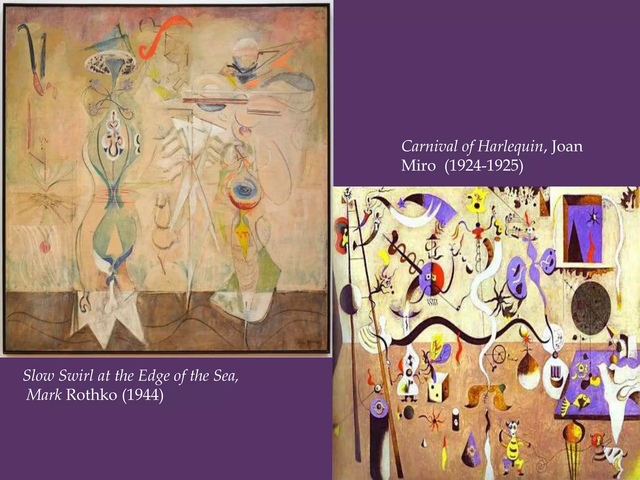 Carnival of Harlequin, Joan
                                     Miro (1924-1925)




Slow Swirl at the Edge of the Sea,
Mark Rothko (1944)
 