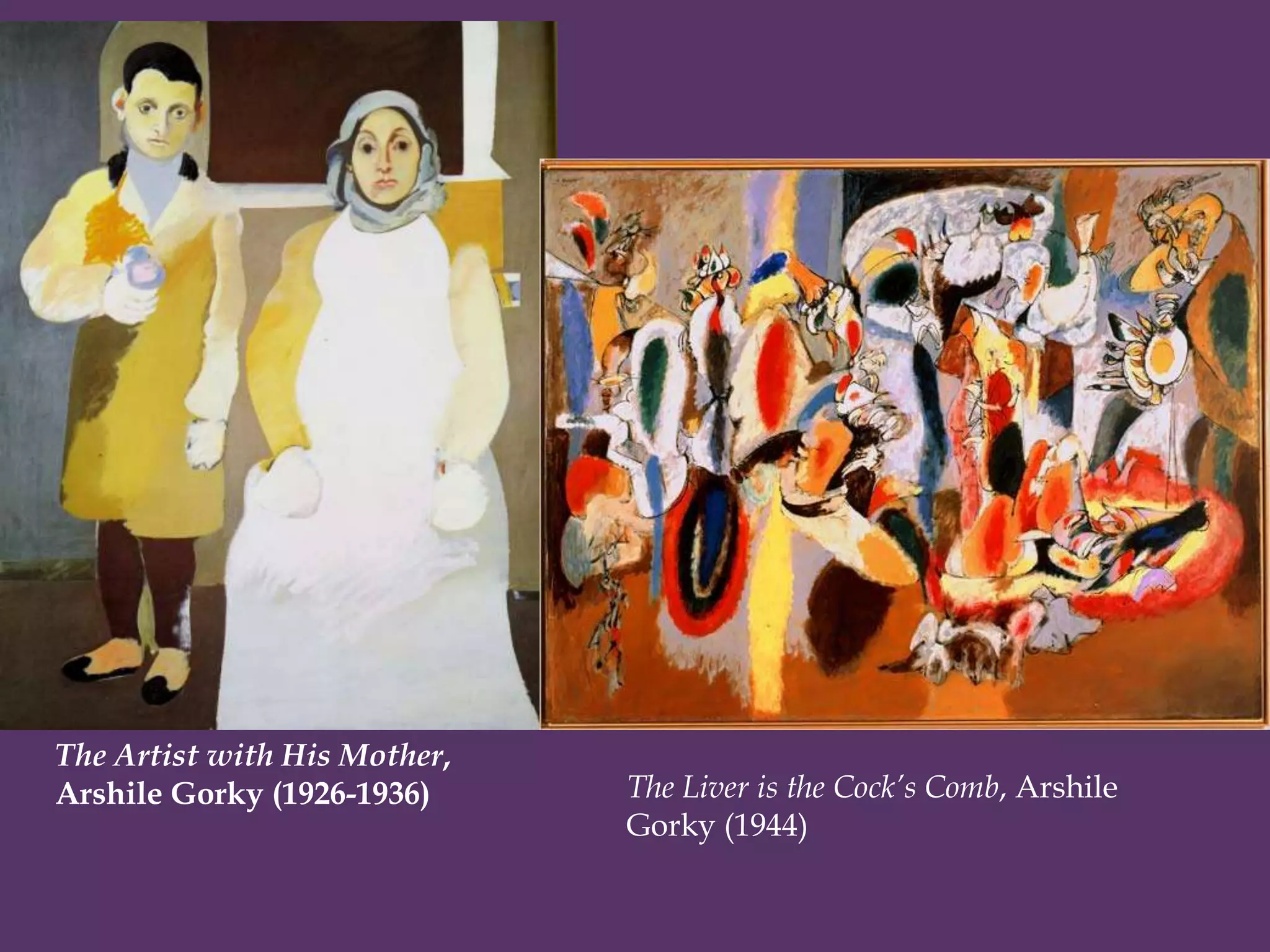 The Artist with His Mother,
Arshile Gorky (1926-1936)     The Liver is the Cock’s Comb, Arshile
                              Gorky (1944)
 