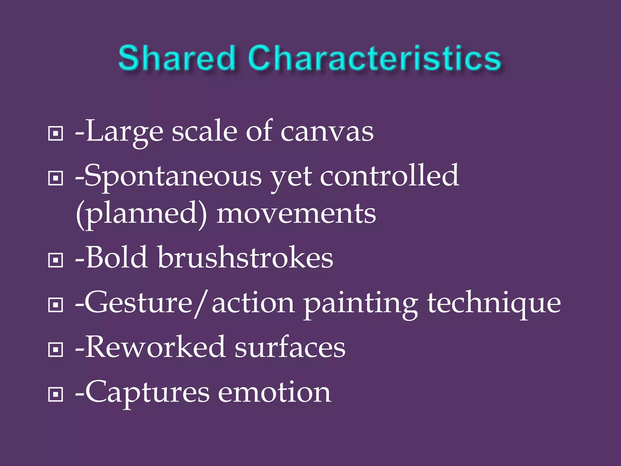    -Large scale of canvas
   -Spontaneous yet controlled
    (planned) movements
   -Bold brushstrokes
   -Gesture/action painting technique
   -Reworked surfaces
   -Captures emotion
 