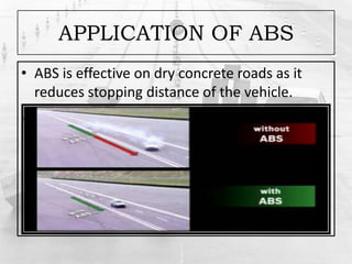 APPLICATION OF ABS
• ABS is effective on dry concrete roads as it
reduces stopping distance of the vehicle.
.
 